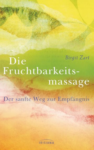 Die Fruchtbarkeitsmassage. Der sanfte Weg zur Empfaengnis. Birgit Zart