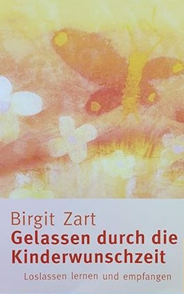 Gelassen durch die Kinderwunschzeit. Loslassen lernen und empfangen. Birgit Zart
