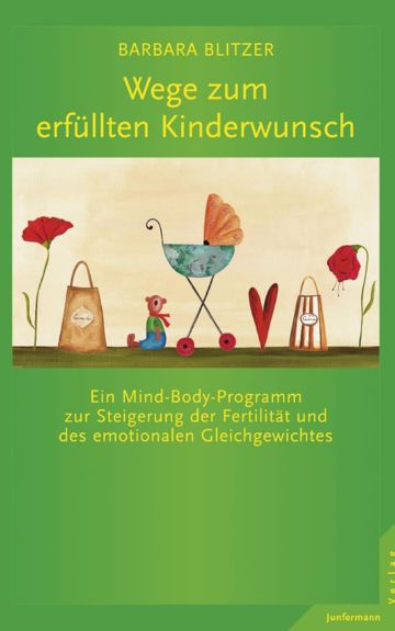 Wege zum erfuellten Kinderwunsch. Ein Mind Body Programm zur Steigerung der Fertilitaet und des emotionalen Gleichgewichts. Barbara Blitzer