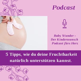 5 Tipps, wie du deine Fruchtbarkeit natürlich unterstützen kannst. Podcast Folge 2. Baby Wunder - Der Kinderwunsch Podcast fürs Herz mit Monika Sageder
