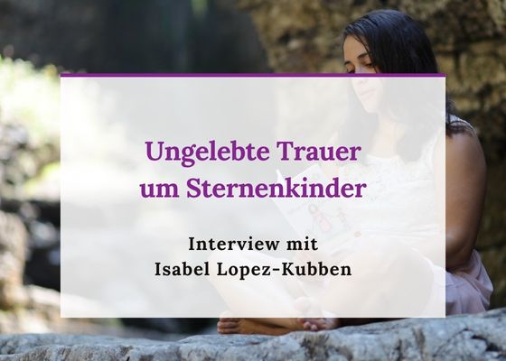 Ungelebte Trauer um Sternenkinder - Interview mit Isabel Lopez-Kubben. Podcast Folge 15: Baby Wunder der Kinderwunsch Podcast fürs Herz mit Kinderwunsch Coach Monika Sageder