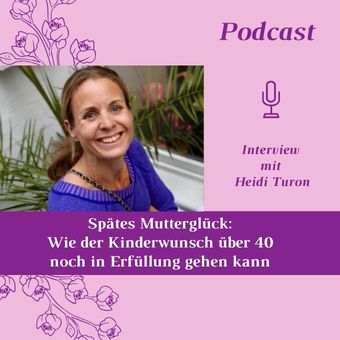 Podcast Folge 71_Spätes Mutterglück. Wie der Kinderwunsch über 40 noch in Erfüllung gehen kann. Interview mit Heidi Turon. Mama mit 46 und 51 Jahren.